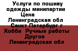 Услуги по пошиву одежды-минипартии › Цена ­ 1 000 - Ленинградская обл., Санкт-Петербург г. Хобби. Ручные работы » Другое   . Ленинградская обл.